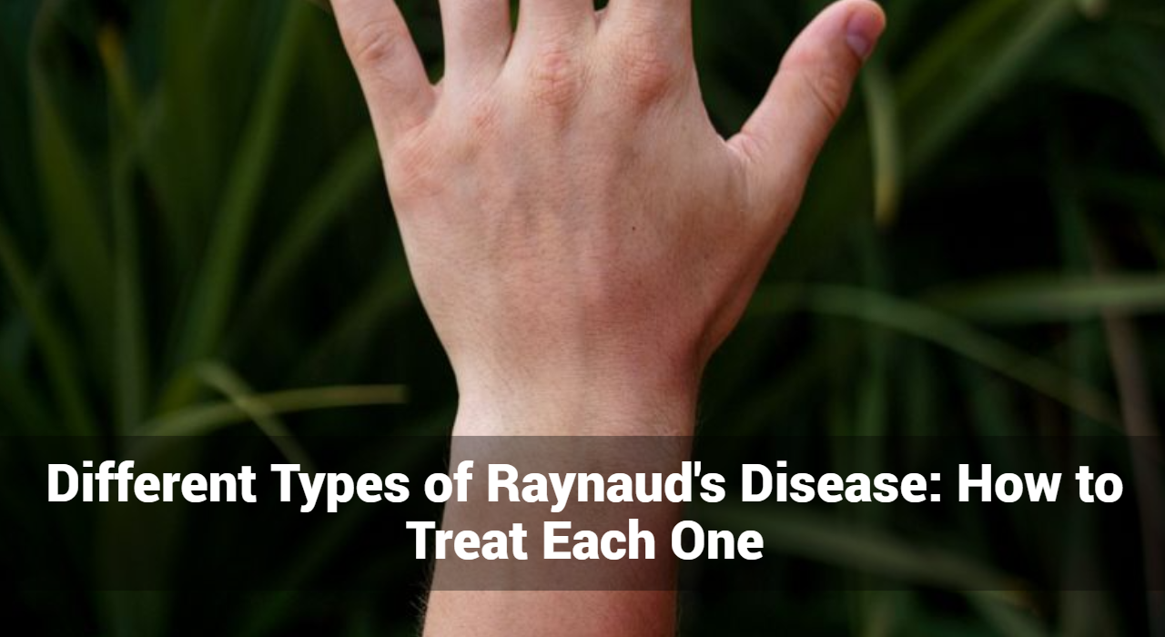 أنواع مختلفة من مرض رينود: كيفية علاج كل واحد